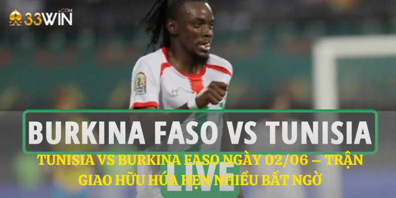 Tunisia vs Burkina Faso ngày 02/06 – Trận giao hữu hứa hẹn nhiều bất ngờ